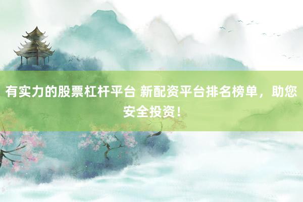 有实力的股票杠杆平台 新配资平台排名榜单，助您安全投资！
