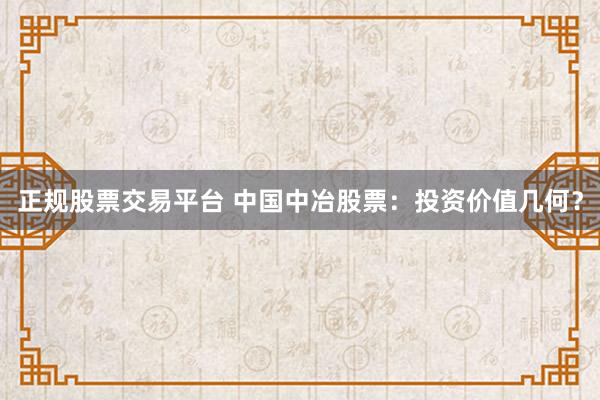 正规股票交易平台 中国中冶股票：投资价值几何？