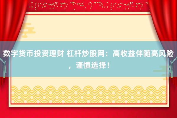 数字货币投资理财 杠杆炒股网：高收益伴随高风险，谨慎选择！