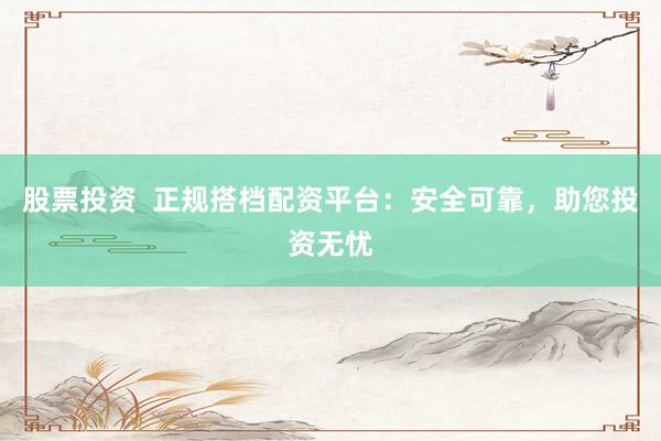 股票投资  正规搭档配资平台：安全可靠，助您投资无忧