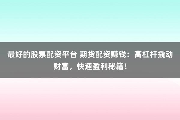 最好的股票配资平台 期货配资赚钱：高杠杆撬动财富，快速盈利秘籍！
