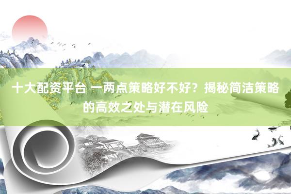 十大配资平台 一两点策略好不好？揭秘简洁策略的高效之处与潜在风险