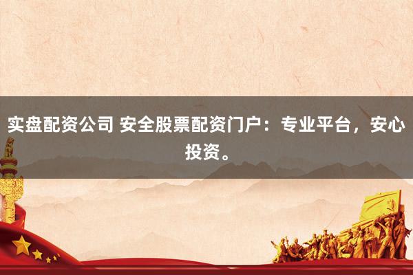 实盘配资公司 安全股票配资门户：专业平台，安心投资。