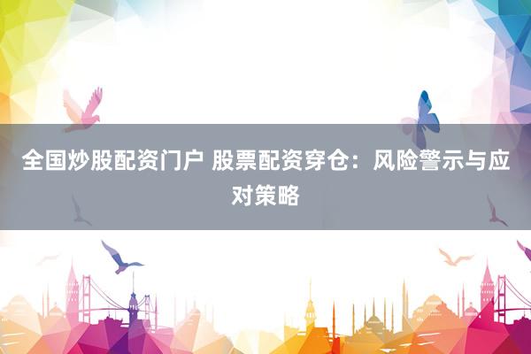 全国炒股配资门户 股票配资穿仓：风险警示与应对策略