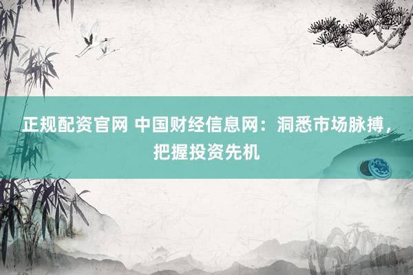 正规配资官网 中国财经信息网：洞悉市场脉搏，把握投资先机