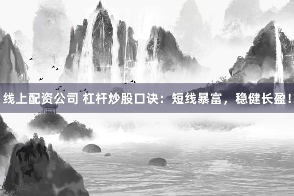 线上配资公司 杠杆炒股口诀：短线暴富，稳健长盈！