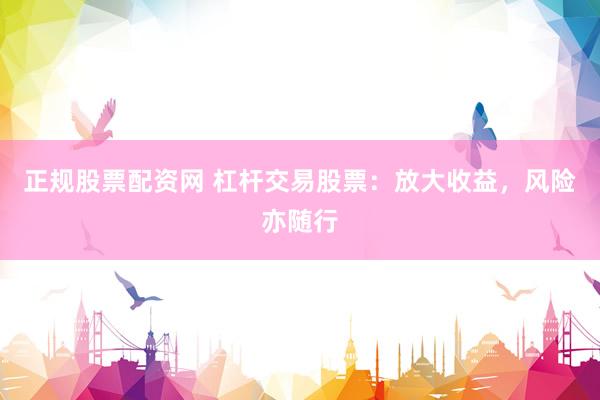 正规股票配资网 杠杆交易股票：放大收益，风险亦随行