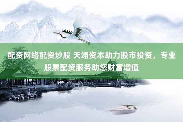 配资网络配资炒股 天翊资本助力股市投资，专业股票配资服务助您财富增值