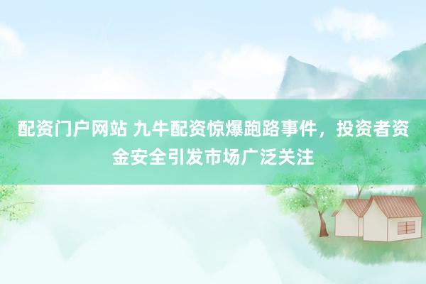 配资门户网站 九牛配资惊爆跑路事件，投资者资金安全引发市场广泛关注