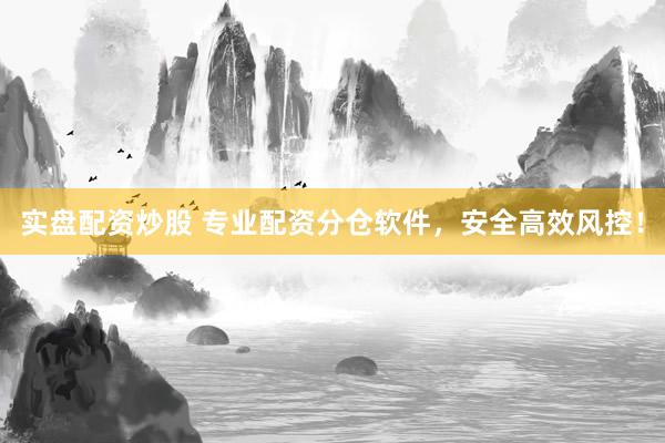 实盘配资炒股 专业配资分仓软件，安全高效风控！