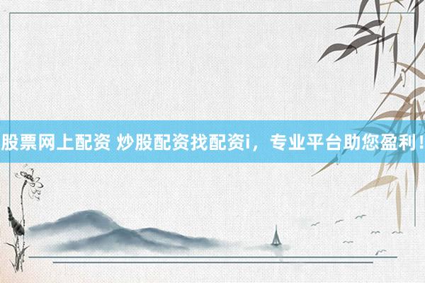 股票网上配资 炒股配资找配资i，专业平台助您盈利！