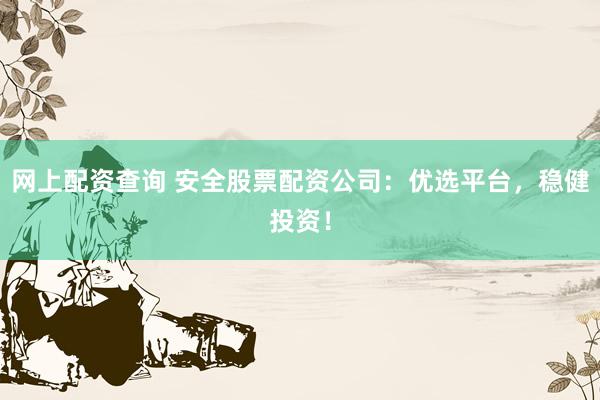 网上配资查询 安全股票配资公司：优选平台，稳健投资！