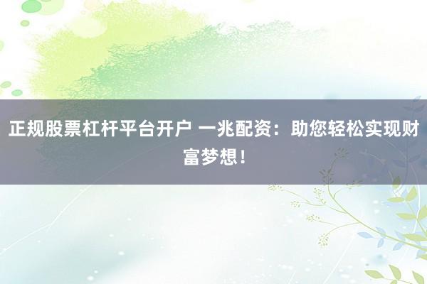 正规股票杠杆平台开户 一兆配资：助您轻松实现财富梦想！