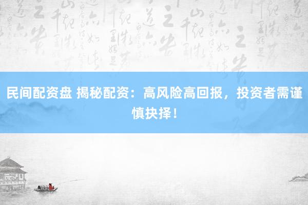 民间配资盘 揭秘配资：高风险高回报，投资者需谨慎抉择！