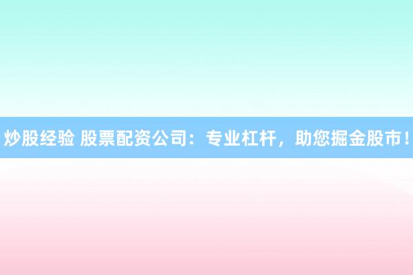 炒股经验 股票配资公司：专业杠杆，助您掘金股市！