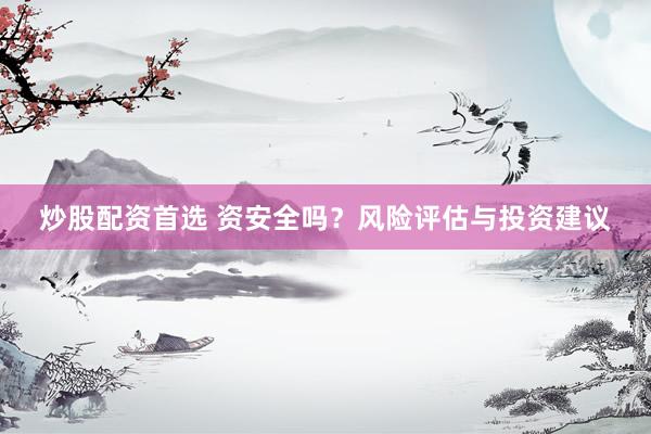 炒股配资首选 资安全吗？风险评估与投资建议