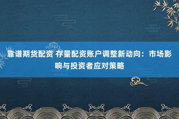 靠谱期货配资 存量配资账户调整新动向：市场影响与投资者应对策略