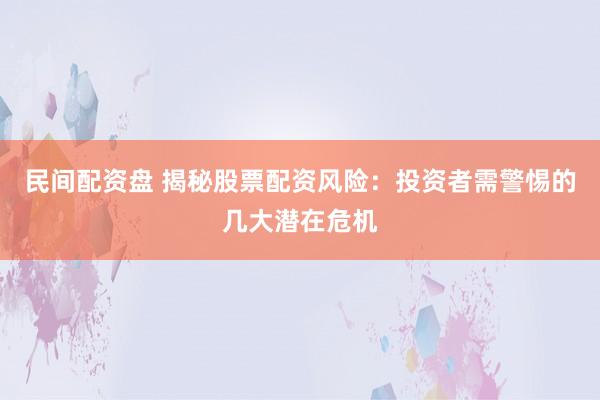 民间配资盘 揭秘股票配资风险：投资者需警惕的几大潜在危机