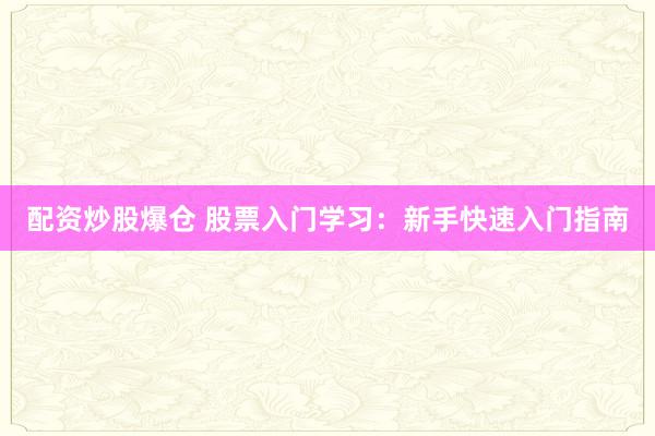 配资炒股爆仓 股票入门学习：新手快速入门指南