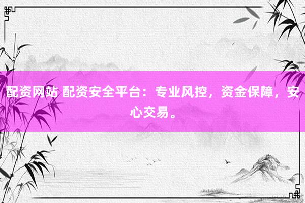 配资网站 配资安全平台：专业风控，资金保障，安心交易。