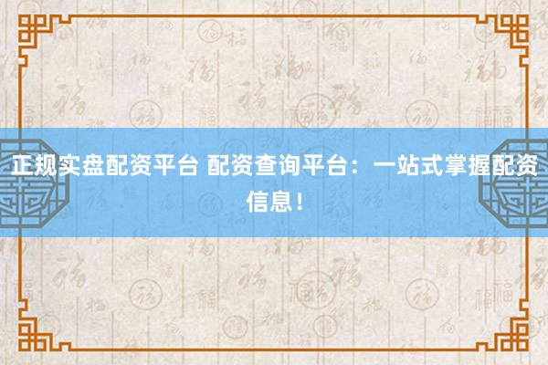 正规实盘配资平台 配资查询平台：一站式掌握配资信息！