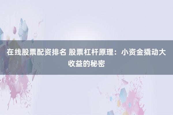 在线股票配资排名 股票杠杆原理：小资金撬动大收益的秘密