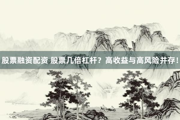 股票融资配资 股票几倍杠杆？高收益与高风险并存！