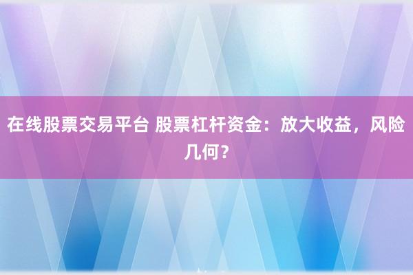 在线股票交易平台 股票杠杆资金：放大收益，风险几何？