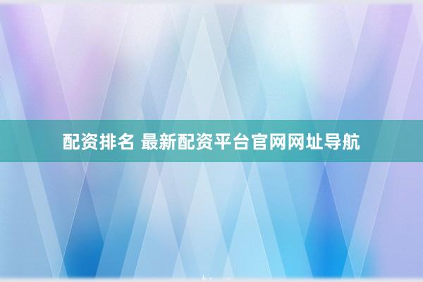 配资排名 最新配资平台官网网址导航