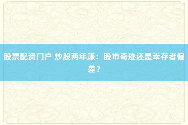 股票配资门户 炒股两年赚:股市奇迹还是幸存者偏差?