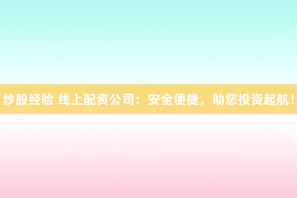 炒股经验 线上配资公司:安全便捷,助您投资起航!