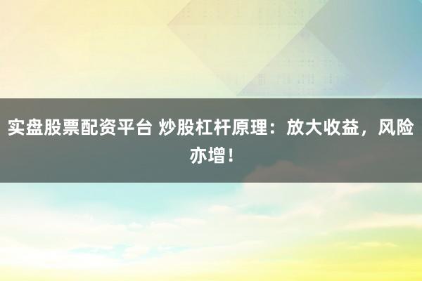 实盘股票配资平台 炒股杠杆原理:放大收益,风险亦增!
