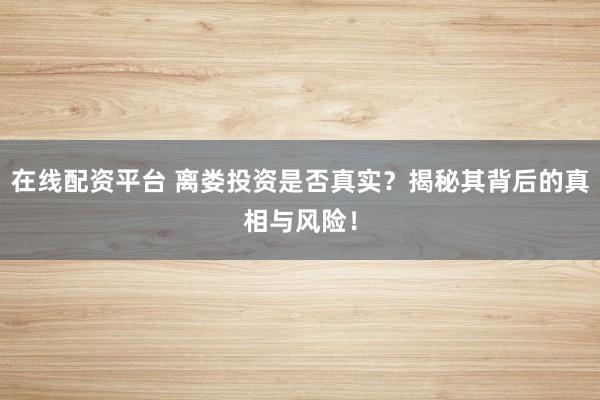 在线配资平台 离娄投资是否真实?揭秘其背后的真相与风险!