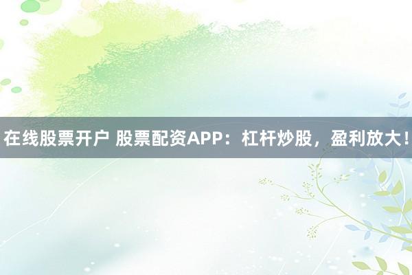 在线股票开户 股票配资APP:杠杆炒股,盈利放大!