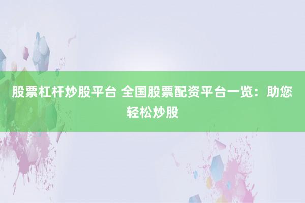 股票杠杆炒股平台 全国股票配资平台一览：助您轻松炒股