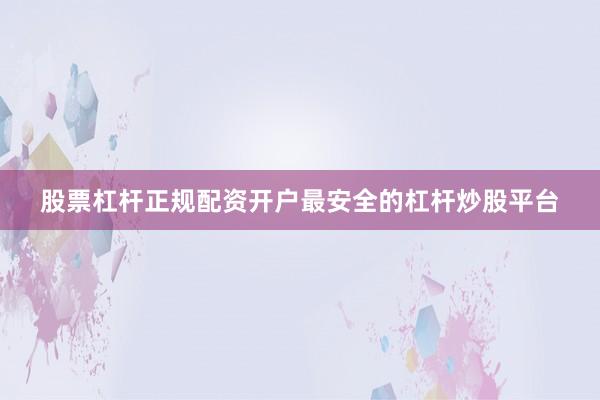 股票杠杆正规配资开户最安全的杠杆炒股平台