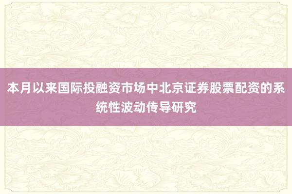 本月以来国际投融资市场中北京证券股票配资的系统性波动传导研究