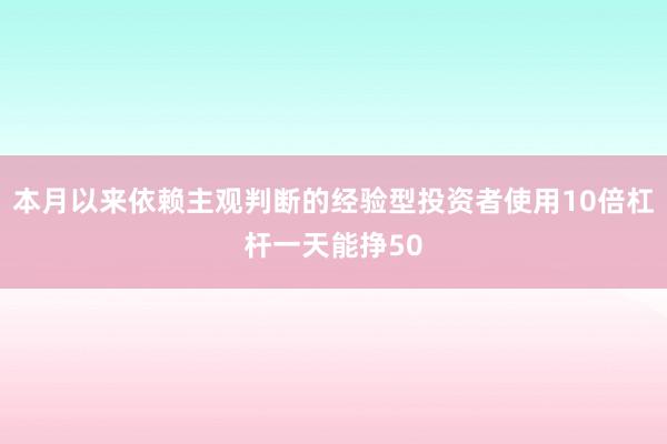 本月以来依赖主观判断的经验型投资者使用10倍杠杆一天能挣50