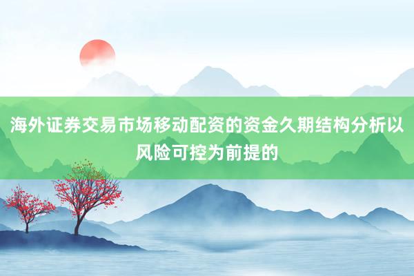 海外证券交易市场移动配资的资金久期结构分析以风险可控为前提的