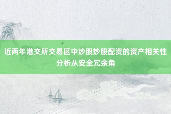 近两年港交所交易区中炒股炒股配资的资产相关性分析从安全冗余角
