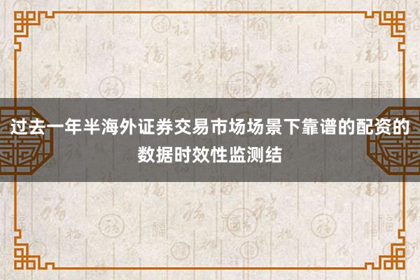 过去一年半海外证券交易市场场景下靠谱的配资的数据时效性监测结