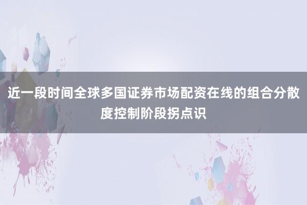 近一段时间全球多国证券市场配资在线的组合分散度控制阶段拐点识