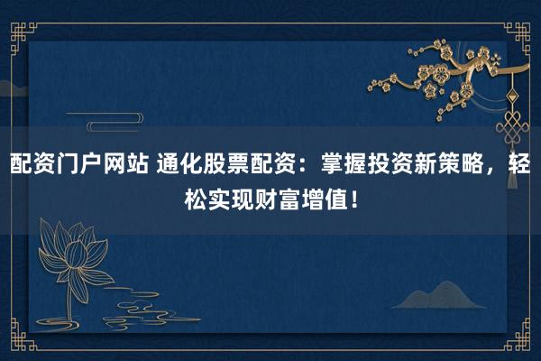 配资门户网站 通化股票配资:掌握投资新策略,轻松实现财富增值!