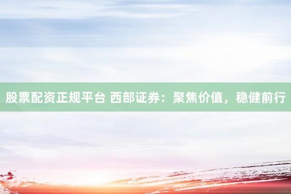 股票配资正规平台 西部证券：聚焦价值，稳健前行