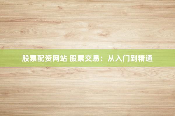 股票配资网站 股票交易：从入门到精通