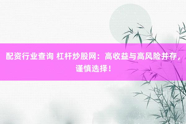 配资行业查询 杠杆炒股网：高收益与高风险并存，谨慎选择！