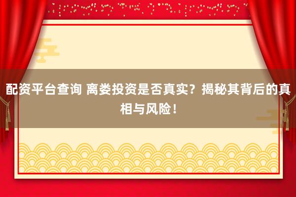 配资平台查询 离娄投资是否真实？揭秘其背后的真相与风险！