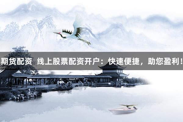 期货配资  线上股票配资开户：快速便捷，助您盈利！