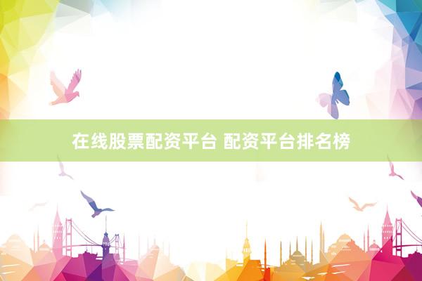 在线股票配资平台 配资平台排名榜