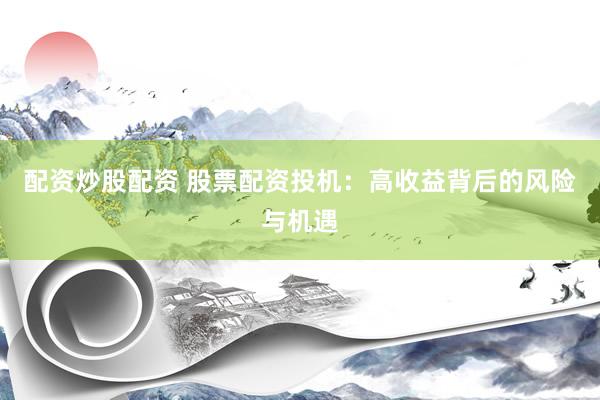 配资炒股配资 股票配资投机：高收益背后的风险与机遇